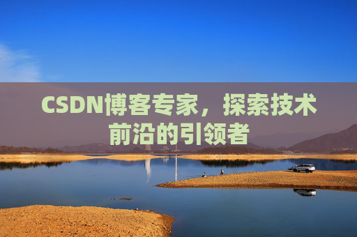 CSDN博客专家,探索技术前沿的引领者